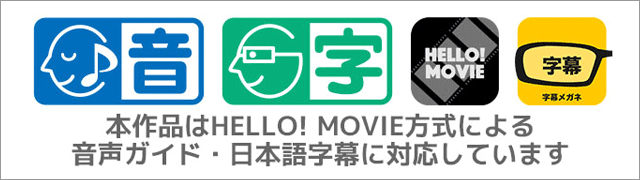 本作品はHELLO! MOVIE方式による音声ガイド・日本語字幕に対応しています